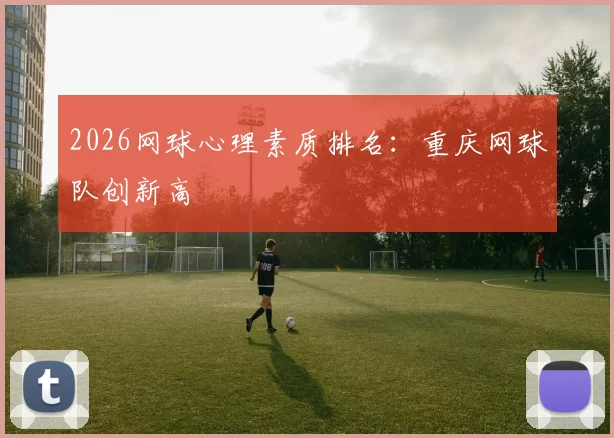 2026网球心理素质排名：重庆网球队创新高