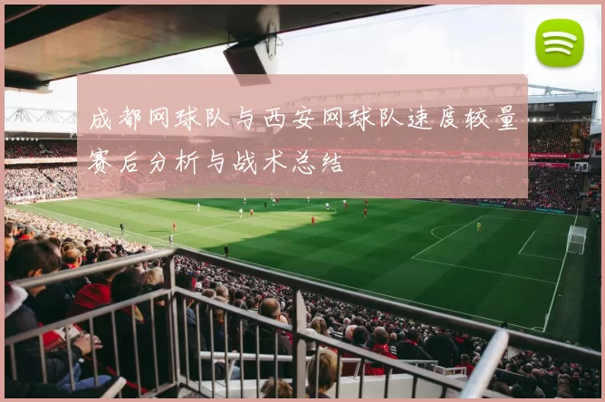 成都网球队与西安网球队速度较量赛后分析与战术总结