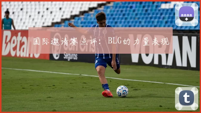 国际邀请赛点评：BLG的力量表现