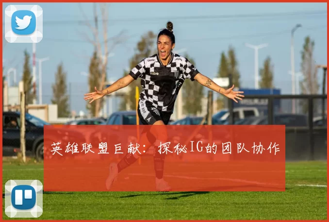 英雄联盟巨献：探秘IG的团队协作