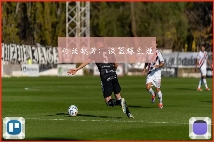 对话赵芳：谈篮球生涯